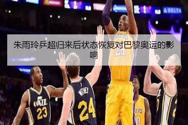 朱雨玲乒超归来后状态恢复对巴黎奥运的影响